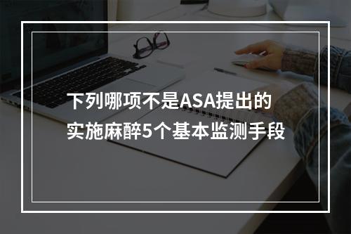 下列哪项不是ASA提出的实施麻醉5个基本监测手段