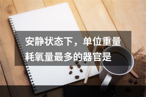 安静状态下，单位重量耗氧量最多的器官是