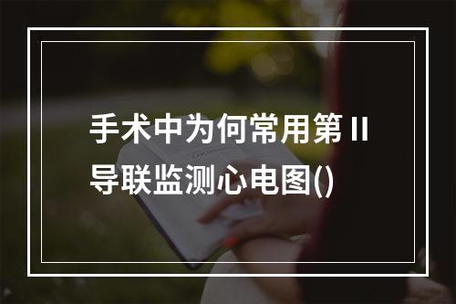 手术中为何常用第Ⅱ导联监测心电图()