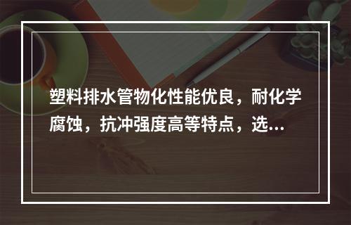 塑料排水管物化性能优良，耐化学腐蚀，抗冲强度高等特点，选项（