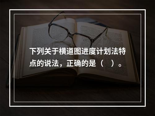 下列关于横道图进度计划法特点的说法，正确的是（　）。