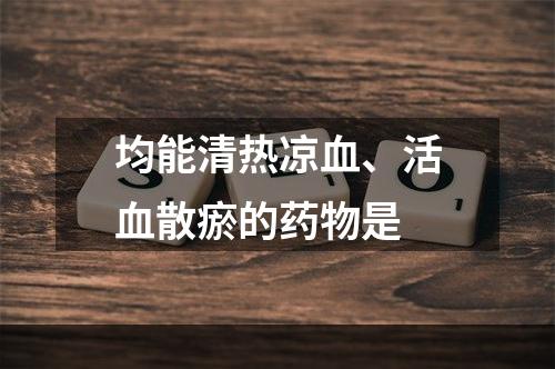 均能清热凉血、活血散瘀的药物是