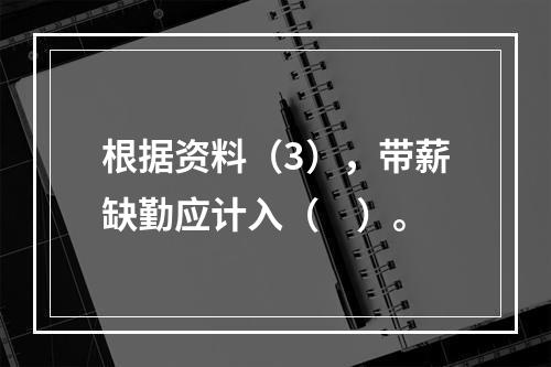 根据资料（3），带薪缺勤应计入（　）。