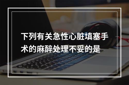 下列有关急性心脏填塞手术的麻醉处理不妥的是