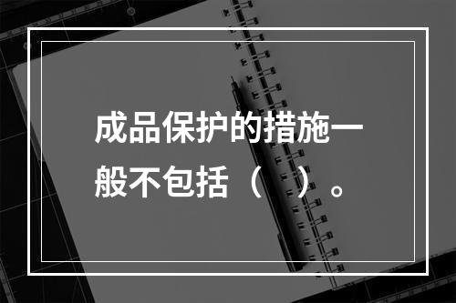 成品保护的措施一般不包括（　）。