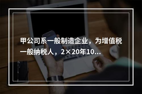 甲公司系一般制造企业，为增值税一般纳税人，2×20年10月5