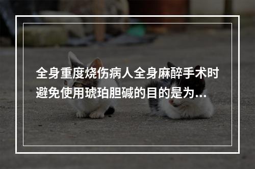 全身重度烧伤病人全身麻醉手术时避免使用琥珀胆碱的目的是为了防