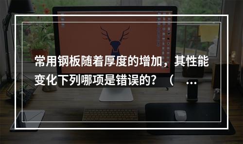 常用钢板随着厚度的增加，其性能变化下列哪项是错误的？（　　