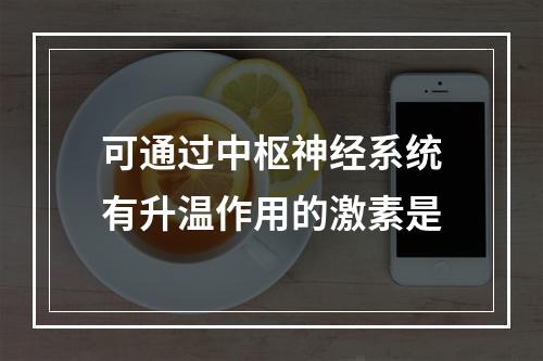 可通过中枢神经系统有升温作用的激素是