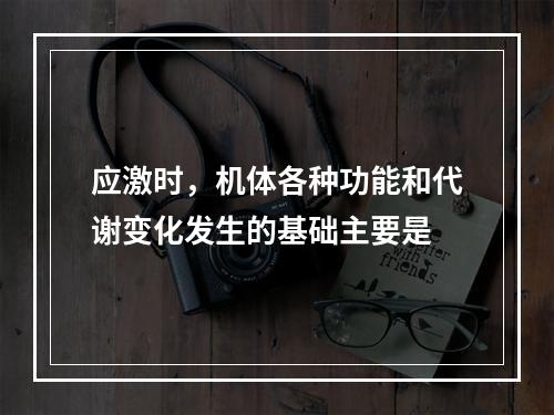 应激时，机体各种功能和代谢变化发生的基础主要是