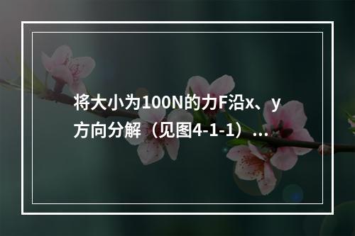 将大小为100N的力F沿x、y方向分解（见图4-1-1），若