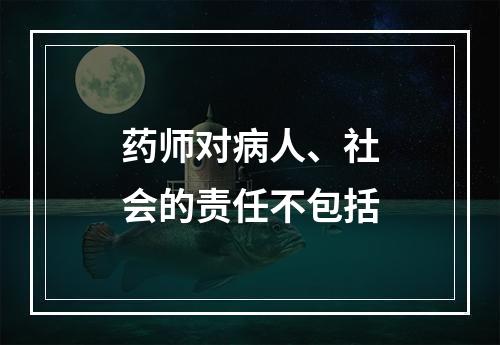 药师对病人、社会的责任不包括