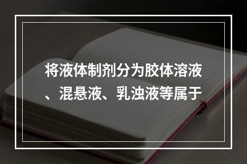 将液体制剂分为胶体溶液、混悬液、乳浊液等属于