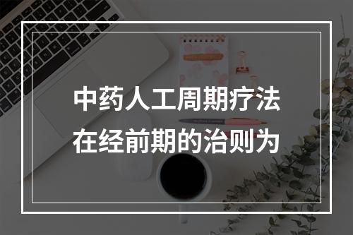 中药人工周期疗法在经前期的治则为