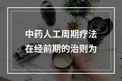 中药人工周期疗法在经前期的治则为