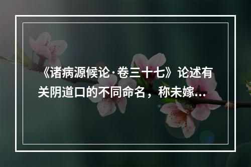 《诸病源候论·卷三十七》论述有关阴道口的不同命名，称未嫁时属