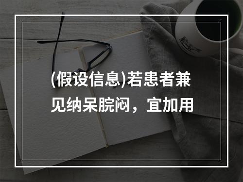 (假设信息)若患者兼见纳呆脘闷，宜加用