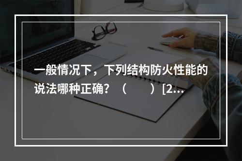 一般情况下，下列结构防火性能的说法哪种正确？（　　）[20