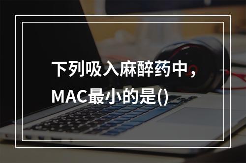 下列吸入麻醉药中，MAC最小的是()