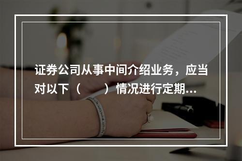 证券公司从事中间介绍业务，应当对以下（　　）情况进行定期检查