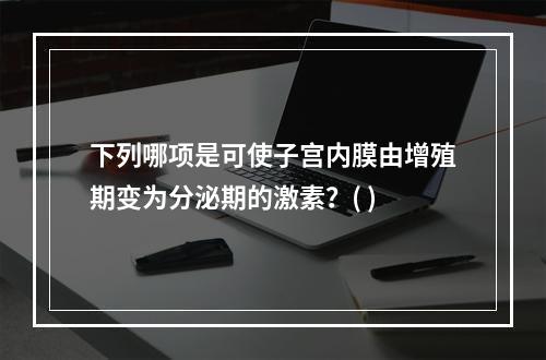 下列哪项是可使子宫内膜由增殖期变为分泌期的激素？( )