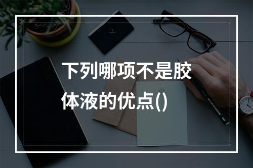 下列哪项不是胶体液的优点()