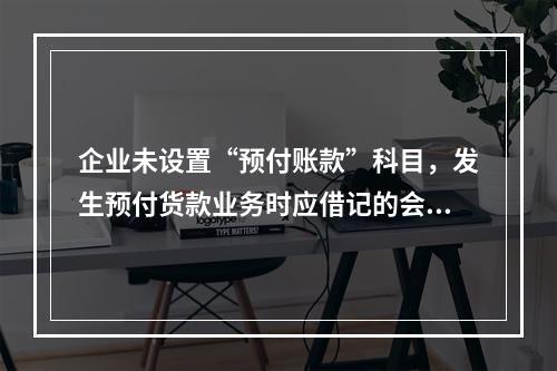 企业未设置“预付账款”科目，发生预付货款业务时应借记的会计科