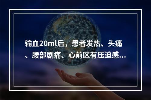 输血20ml后，患者发热、头痛、腰部剧痛、心前区有压迫感、皮