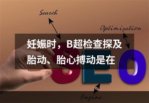 妊娠时，B超检查探及胎动、胎心搏动是在