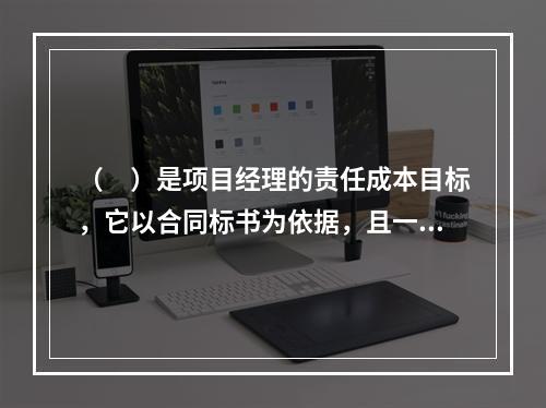 （　）是项目经理的责任成本目标，它以合同标书为依据，且一般情