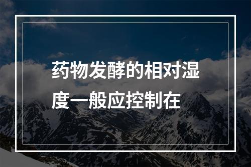 药物发酵的相对湿度一般应控制在