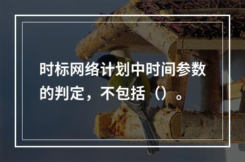 时标网络计划中时间参数的判定，不包括（）。