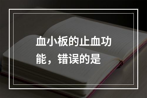 血小板的止血功能，错误的是