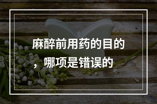 麻醉前用药的目的，哪项是错误的