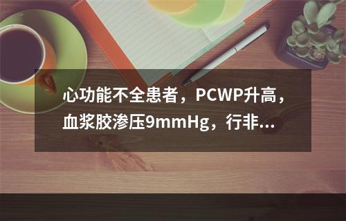 心功能不全患者，PCWP升高，血浆胶渗压9mmHg，行非心脏