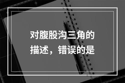 对腹股沟三角的描述，错误的是