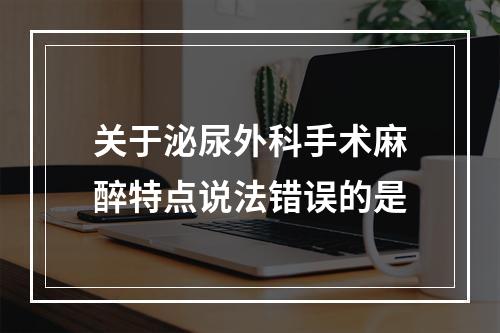 关于泌尿外科手术麻醉特点说法错误的是