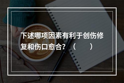 下述哪项因素有利于创伤修复和伤口愈合？（　　）