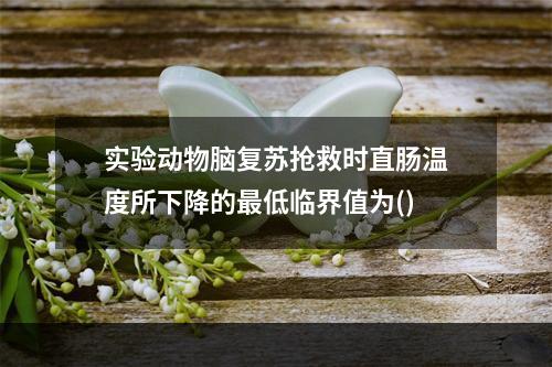 实验动物脑复苏抢救时直肠温度所下降的最低临界值为()