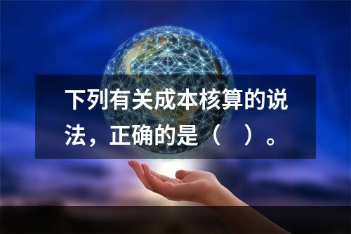 下列有关成本核算的说法，正确的是（　）。