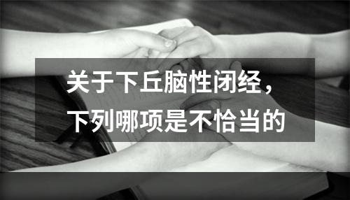 关于下丘脑性闭经，下列哪项是不恰当的