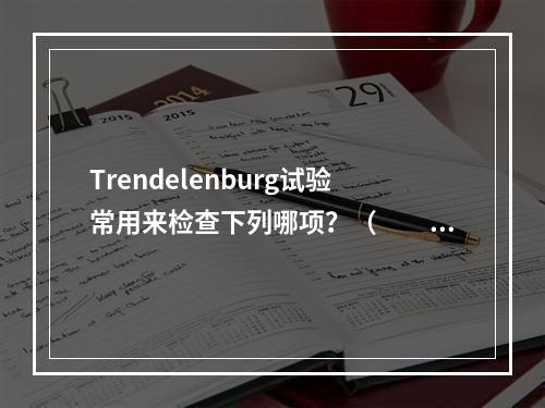 Trendelenburg试验常用来检查下列哪项？（　　）。