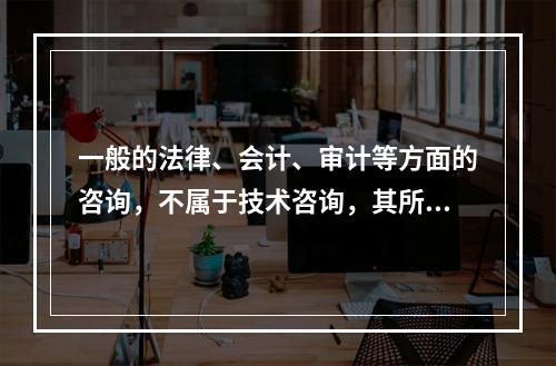 一般的法律、会计、审计等方面的咨询，不属于技术咨询，其所立合