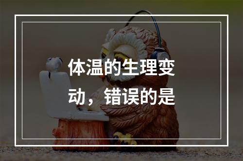 体温的生理变动，错误的是