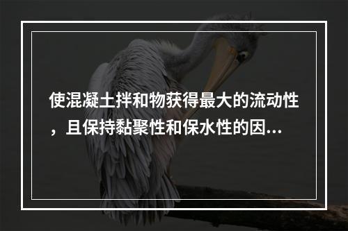 使混凝土拌和物获得最大的流动性，且保持黏聚性和保水性的因素是