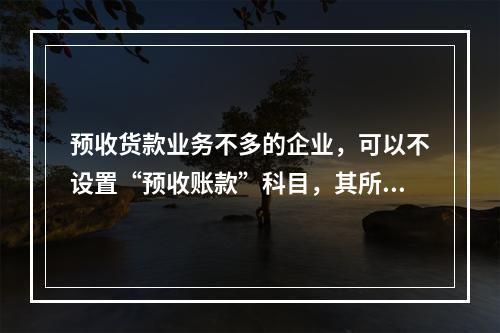 预收货款业务不多的企业，可以不设置“预收账款”科目，其所发生