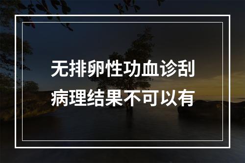 无排卵性功血诊刮病理结果不可以有