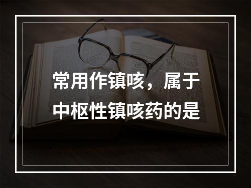 常用作镇咳，属于中枢性镇咳药的是