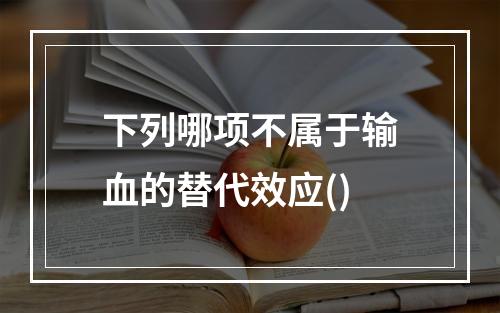 下列哪项不属于输血的替代效应()