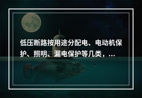 低压断路按用途分配电、电动机保护、照明、漏电保护等几类，按安